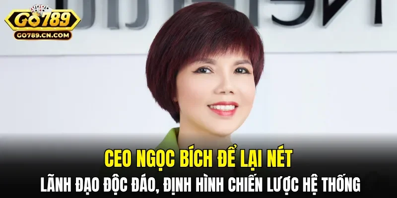 CEO Ngọc Bích để lại nét lãnh đạo độc đáo, định hình chiến lược hệ thống