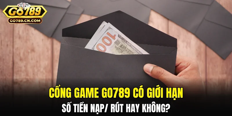 Cổng game có giới hạn nạp/rút tối thiểu hay tối đa hay không?