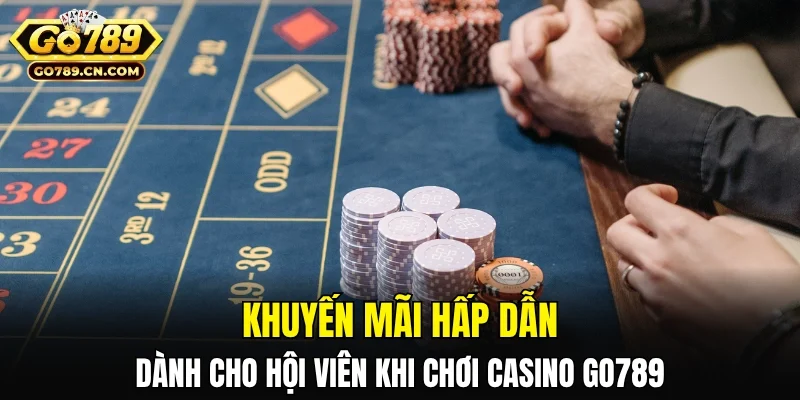 Khuyến mãi hấp dẫn dành riêng cho bạn khi chơi Casino GO789