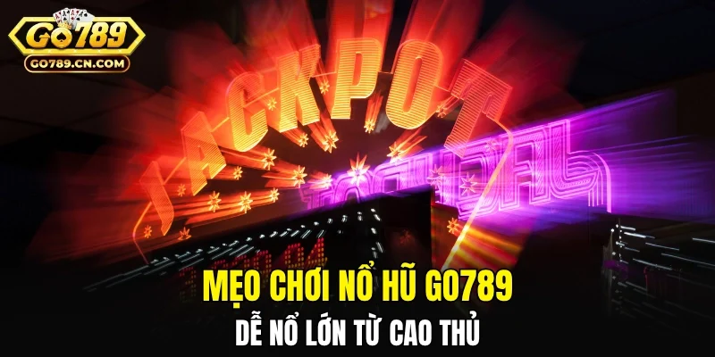 Mẹo chơi nổ hũ GO789 dễ “nổ lớn” từ các cao thủ