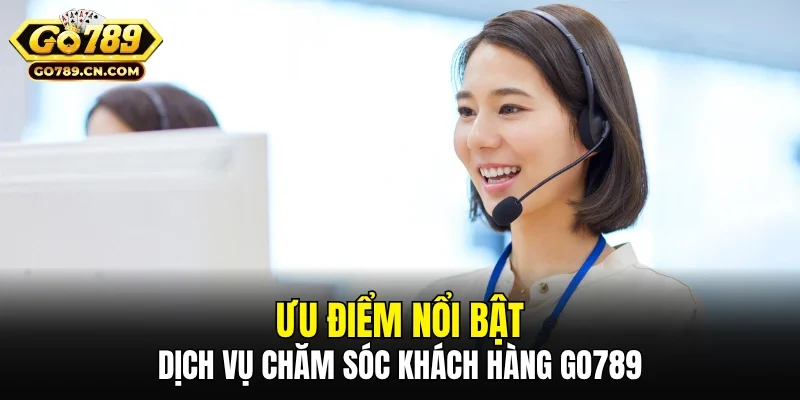 Ưu điểm nổi bật của dịch vụ chăm sóc khách hàng GO789
